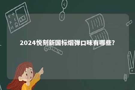 2024悦刻新国标烟弹口味有哪些？ 